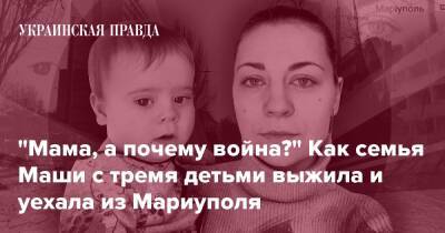 "Мама, а почему война?" Как семья Маши с тремя детьми выжила и уехала из Мариуполя - pravda.com.ua - місто Запоріжжя - місто Маріуполь - місто Мариуполь