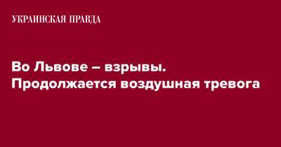 Андрей Садовый - Максим Козицкий - Во Львове – взрывы. Продолжается воздушная тревога - pravda.com.ua - Львов