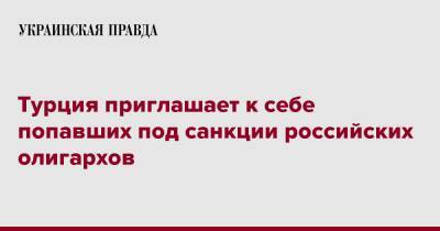 Мевлют Чавушоглу - Турция приглашает к себе попавших под санкции российских олигархов - pravda.com.ua - Россия - Турция - Катар