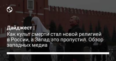 Дайджест | Как культ смерти стал новой религией в России, а Запад это пропустил. Обзор западных медиа - liga.net - Россия - Украина - Washington - Бирма - Эфиопия - Washington