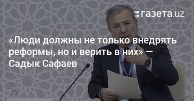 «Люди должны не только внедрять реформы, но и верить в них» — Садык Сафаев - gazeta.uz - Узбекистан