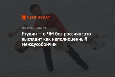 Алексей Ягудин - Ягудин — о ЧМ без россиян: это выглядит как неполноценный междусобойчик - championat.com - Франция