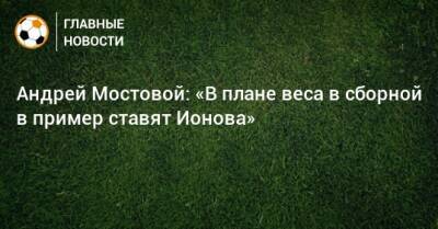 Алексей Ионов - Андрей Мостовой - Андрей Мостовой: «В плане веса в сборной в пример ставят Ионова» - bombardir.ru - Россия