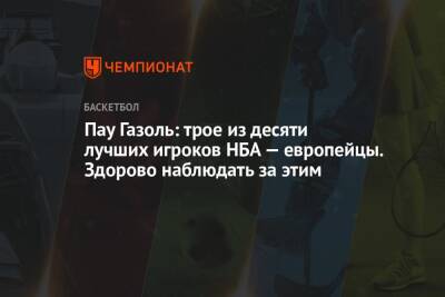 Пау Газоль: трое из десяти лучших игроков НБА — европейцы. Здорово наблюдать за этим - championat.com
