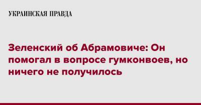 Владимир Зеленский - Роман Абрамович - Зеленский об Абрамовиче: Он помогал в вопросе гумконвоев, но ничего не получилось - pravda.com.ua - Россия - США - Украина