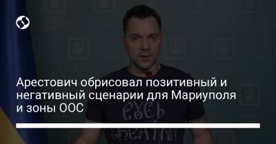 Марк Фейгин - Арестович обрисовал позитивный и негативный сценарии для Мариуполя и зоны ООС - liga.net - Россия - Украина - Луганская обл. - Мариуполь - Донецкая обл.