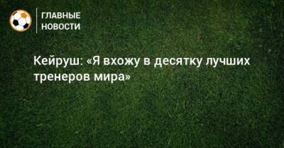 Кейруш: «Я вхожу в десятку лучших тренеров мира» - bombardir.ru