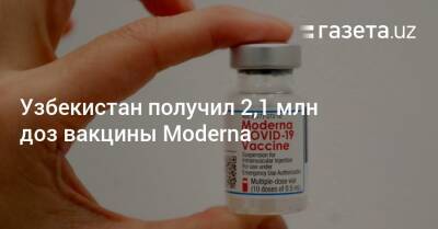 Узбекистан - Узбекистан получил 2,1 млн доз вакцины Moderna - gazeta.uz - Узбекистан