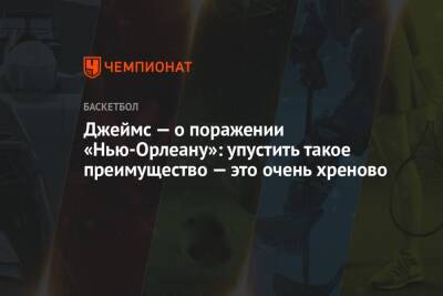 Джеймс Леброн - Джеймс — о поражении «Нью-Орлеану»: упустить такое преимущество — это очень хреново - championat.com - Лос-Анджелес