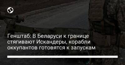 Генштаб: В Беларуси к границе стягивают Искандеры, корабли оккупантов готовятся к запускам - liga.net - Россия - Украина - Белоруссия - Нью-Йорк - Мариуполь - Донецкая обл.