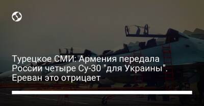 Турецкое СМИ: Армения передала России четыре Су-30 "для Украины". Ереван это отрицает - liga.net - Россия - Украина - Армения - Ереван