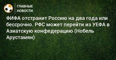 ФИФА отстранит Россию на два года или бессрочно. РФС может перейти из УЕФА в Азиатскую конфедерацию (Нобель Арустамян) - bombardir.ru - Россия - Польша - Швеция - Чехия - Катар - Доха