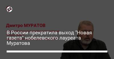 Дмитрий Муратов - В России прекратила выход "Новая газета" нобелевского лауреата Муратова - liga.net - Россия - Украина