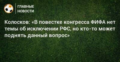 Колосков: «В повестке конгресса ФИФА нет темы об исключении РФС, но кто-то может поднять данный вопрос» - bombardir.ru - Россия