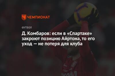 Дмитрий Комбаров - Микеле Антонов - Д. Комбаров: если в «Спартаке» закроют позицию Айртона, то его уход — не потеря для клуба - championat.com - Бразилия