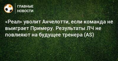 Карло Анчелотти - «Реал» уволит Анчелотти, если команда не выиграет Примеру. Результаты ЛЧ не повлияют на будущее тренера (AS) - bombardir.ru - Испания