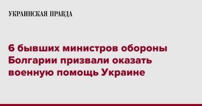Тодор Тагарев - 6 бывших министров обороны Болгарии призвали оказать военную помощь Украине - pravda.com.ua - Украина - Болгария