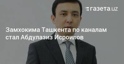 Замхокима Ташкента по каналам стал Абдулазиз Исроилов - gazeta.uz - Узбекистан - Ташкент