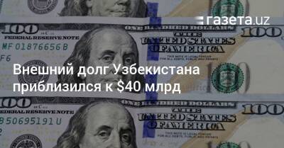 Внешний долг Узбекистана приблизился к $40 млрд - gazeta.uz - Узбекистан