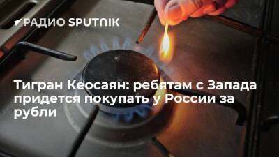 Владимир Путин - Дмитрий Песков - Тигран Кеосаян - Роберт Хабек - Тигран Кеосаян: ребятам с Запада придется покупать у России за рубли - smartmoney.one - Россия - США - Германия