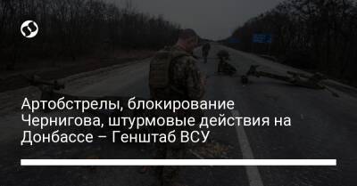 Артобстрелы, блокирование Чернигова, штурмовые действия на Донбассе – Генштаб ВСУ - liga.net - Россия - Украина - Киевская обл. - Белоруссия - Лисичанск - Черниговская обл. - Харьков - Мариуполь - Бердянск