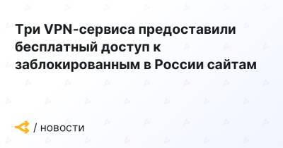 Три VPN-сервиса предоставили бесплатный доступ к заблокированным в России сайтам - forklog.com - Россия