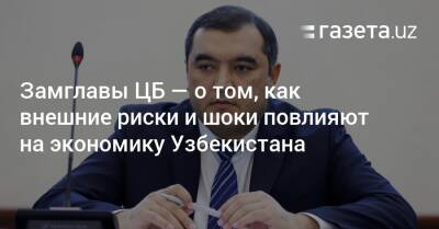 Замглавы ЦБ — о том, как внешние риски и шоки повлияют на экономику Узбекистана - gazeta.uz - Россия - Украина - Узбекистан