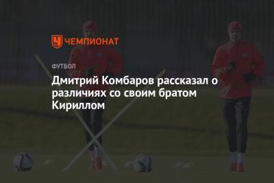Дмитрий Комбаров - Дмитрий Комбаров рассказал о различиях со своим братом Кириллом - championat.com