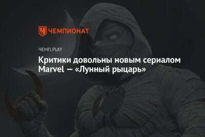 Критики довольны новым сериалом Marvel — «Лунный рыцарь» - championat.com - Россия