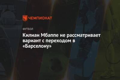 Килиан Мбапп - Килиан Мбаппе не рассматривает вариант с переходом в «Барселону» - championat.com