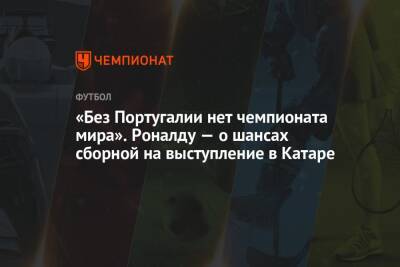 Криштиану Роналду - «Без Португалии нет чемпионата мира». Роналду — о шансах сборной на выступление в Катаре - championat.com - Италия - Македония - Португалия - Катар