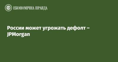 России может угрожать дефолт – JPMorgan - epravda.com.ua - Россия - США - Украина