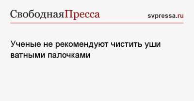 Ученые не рекомендуют чистить уши ватными палочками - svpressa.ru - Москва