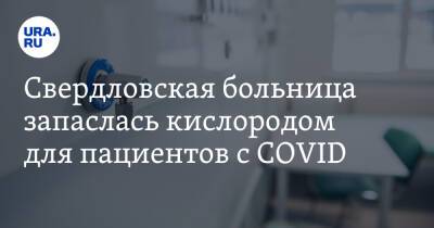 Cвердловская больница запаслась кислородом для пациентов с COVID - ura.news - Екатеринбург - Свердловская обл.