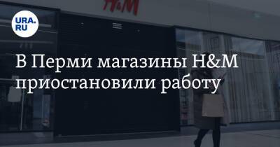 В Перми магазины H&M приостановили работу - ura.news - Россия - Украина - Пермь
