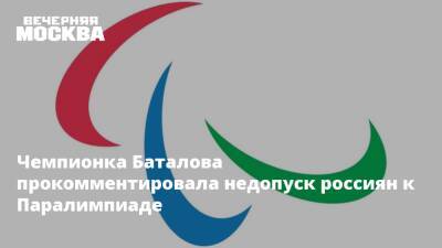 Паралимпийские Игры - Чемпионка Баталова прокомментировала недопуск россиян к Паралимпиаде - vm.ru - Россия - Китай