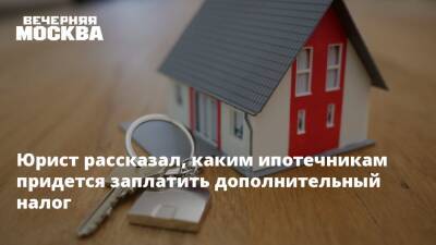 Юрист рассказал, каким ипотечникам придется заплатить дополнительный налог - vm.ru - Россия