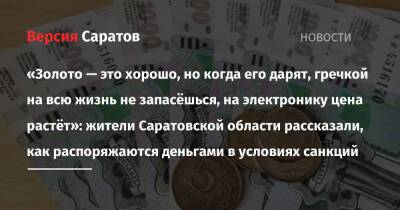 «Золото — это хорошо, но когда его дарят, гречкой на всю жизнь не запасёшься, на электронику цена растёт»: жители Саратовской области рассказали, как распоряжаются деньгами в условиях санкций - nversia.ru - Россия - США - Украина - Саратовская обл.
