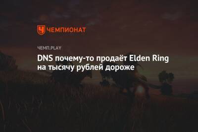 Дмитрий Алексеев - DNS почему-то продаёт Elden Ring на тысячу рублей дороже - championat.com