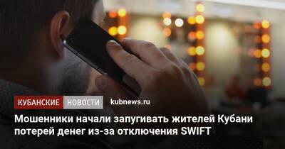 Мошенники начали запугивать жителей Кубани потерей денег из-за отключения SWIFT - kubnews.ru - Россия - Краснодарский край - Кубань