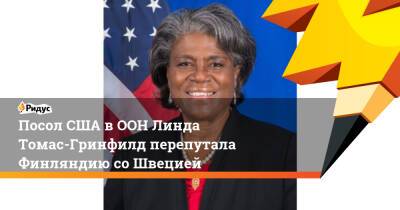 Марья Захарова - Линда Томас-Гринфилд - Посол США в ООН Линда Томас-Гринфилд перепутала Финляндию со Швецией - ridus.ru - Россия - США - Швеция - Финляндия