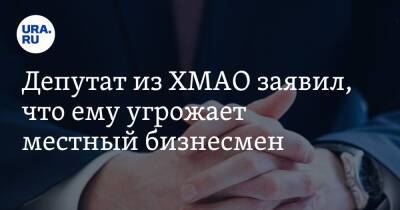 Депутат из ХМАО заявил, что ему угрожает местный бизнесмен - ura.news - Югра