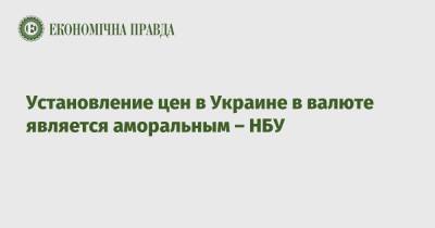 Установление цен в Украине в валюте является аморальным – НБУ - epravda.com.ua - Украина