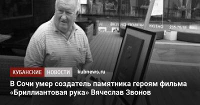 В Сочи умер создатель памятника героям фильма «Бриллиантовая рука» Вячеслав Звонов - kubnews.ru - Россия - Сочи - Краснодарский край - Сочи