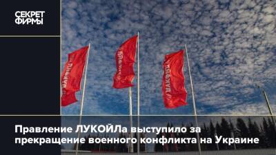 Правление ЛУКОЙЛа выступило за прекращение военного конфликта на Украине - secretmag.ru - Россия - Украина