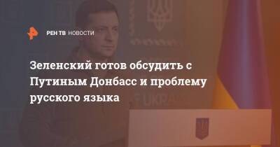 Владимир Зеленский - Владимир Путин - Зеленский готов обсудить с Путиным Донбасс и проблему русского языка - ren.tv - Россия - Украина - ДНР - ЛНР - Донбасс