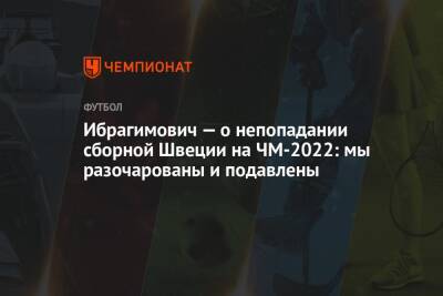 Ибрагимович — о непопадании сборной Швеции на ЧМ-2022: мы разочарованы и подавлены - championat.com - Польша - Швеция - Катар