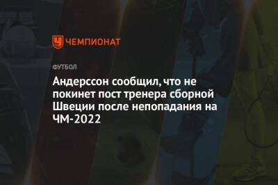 Андерссон сообщил, что не покинет пост тренера сборной Швеции после непопадания на ЧМ-2022 - championat.com - Польша - Швеция - Испания - Чехия - Катар