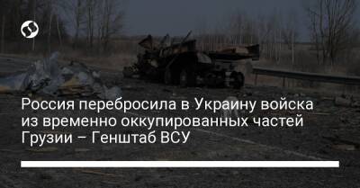 Россия перебросила в Украину войска из временно оккупированных частей Грузии – Генштаб ВСУ - liga.net - Россия - Украина - Луганская обл. - Грузия - Запорожская обл. - Донецк - Апсны - Луганск - респ. Южная Осетия - Мелитополь - Херсонская обл.