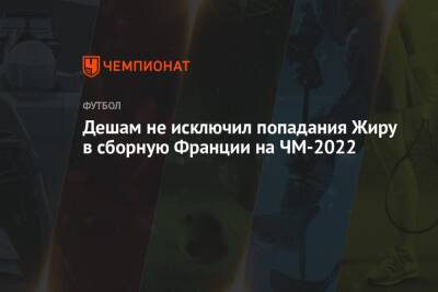 Дидье Деша - Дешам не исключил попадания Жиру в сборную Франции на ЧМ-2022 - championat.com - Франция - Катар